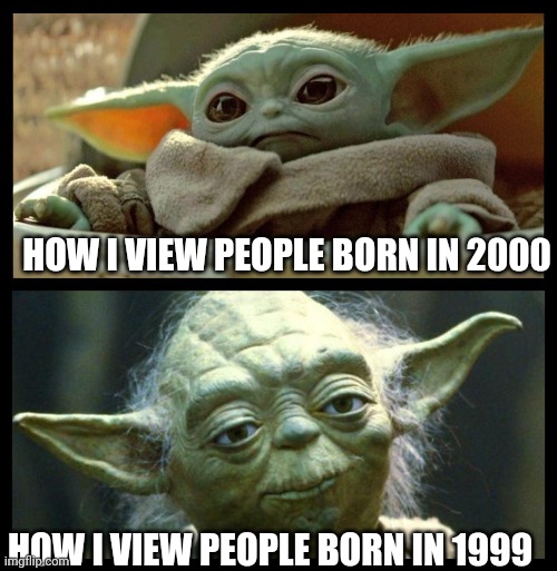 Young old Yoda | HOW I VIEW PEOPLE BORN IN 2000; HOW I VIEW PEOPLE BORN IN 1999 | image tagged in young old yoda | made w/ Imgflip meme maker