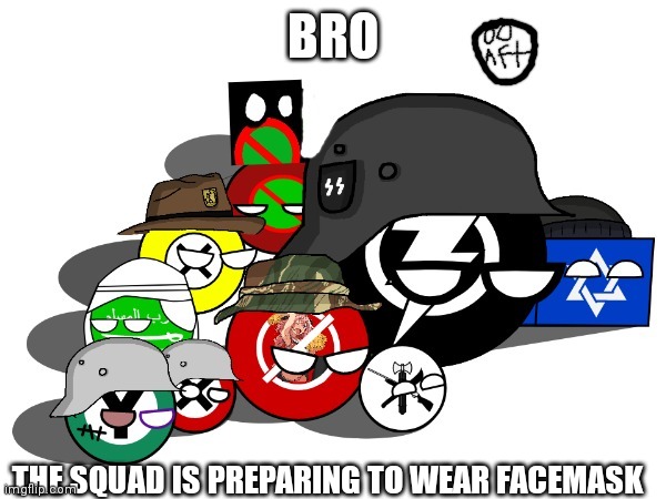 The political parties of amt redesign and aft | BRO THE SQUAD IS PREPARING TO WEAR FACEMASK | image tagged in the political parties of amt redesign and aft | made w/ Imgflip meme maker