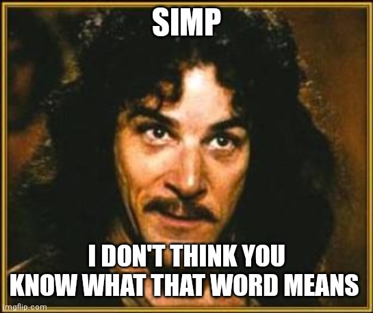 princess bride | SIMP I DON'T THINK YOU KNOW WHAT THAT WORD MEANS | image tagged in princess bride | made w/ Imgflip meme maker