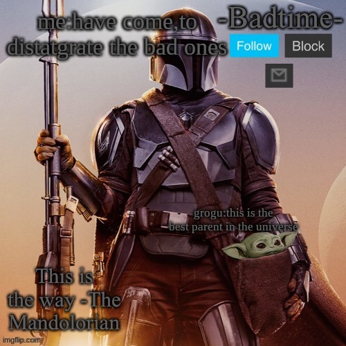 Badtime’s mandolorian announcement | me:have come,to distatgrate the bad ones; grogu:this is the best parent in the universe | image tagged in badtime s mandolorian announcement | made w/ Imgflip meme maker