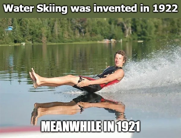 Water Skiing was invented in 1922; MEANWHILE IN 1921 | image tagged in butt skiiing | made w/ Imgflip meme maker