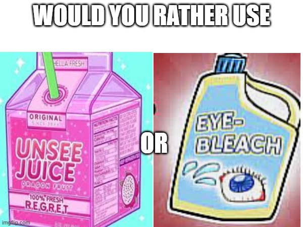 Unsee juice or Eye bleach | WOULD YOU RATHER USE; OR | image tagged in unsee juice,eye bleach,unsee juice or eye bleach | made w/ Imgflip meme maker