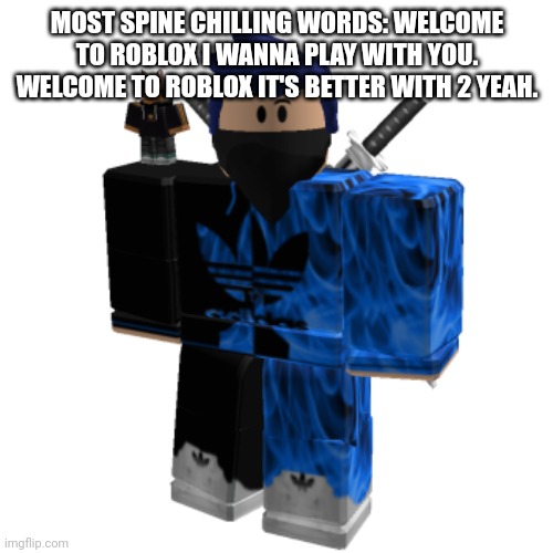 Zero Frost | MOST SPINE CHILLING WORDS: WELCOME TO ROBLOX I WANNA PLAY WITH YOU. WELCOME TO ROBLOX IT'S BETTER WITH 2 YEAH. | image tagged in zero frost | made w/ Imgflip meme maker