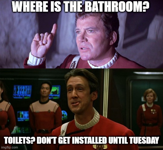 Bathrooms? | WHERE IS THE BATHROOM? TOILETS? DON'T GET INSTALLED UNTIL TUESDAY | image tagged in what does god need with a starship star trek kirk,star trek harriman | made w/ Imgflip meme maker