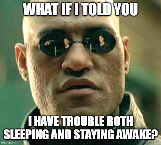 What if i told you | WHAT IF I TOLD YOU; I HAVE TROUBLE BOTH SLEEPING AND STAYING AWAKE? | image tagged in what if i told you,meme,memes,relatable,tired | made w/ Imgflip meme maker