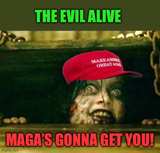 Evil Dead Girl | THE EVIL ALIVE; MAGA’S GONNA GET YOU! | image tagged in evil dead girl | made w/ Imgflip meme maker