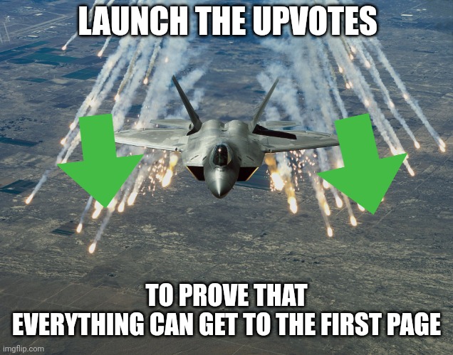 Fighter Jet | LAUNCH THE UPVOTES; TO PROVE THAT EVERYTHING CAN GET TO THE FIRST PAGE | image tagged in fighter jet | made w/ Imgflip meme maker