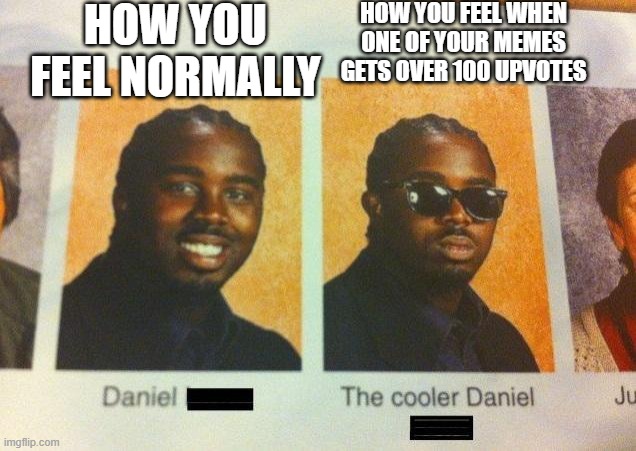 free Seco | HOW YOU FEEL NORMALLY; HOW YOU FEEL WHEN ONE OF YOUR MEMES GETS OVER 100 UPVOTES | image tagged in the cooler daniel | made w/ Imgflip meme maker