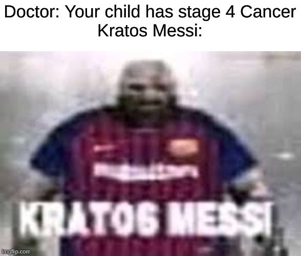 To prove that people will upvote anything | Doctor: Your child has stage 4 Cancer
Kratos Messi: | image tagged in kratos,messi,kratos messi,memes,funny | made w/ Imgflip meme maker