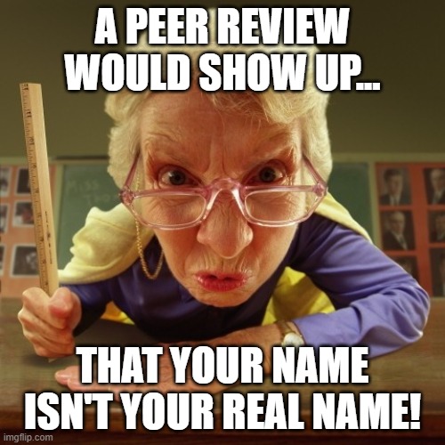 Liz the expert | A PEER REVIEW WOULD SHOW UP... THAT YOUR NAME ISN'T YOUR REAL NAME! | image tagged in name | made w/ Imgflip meme maker