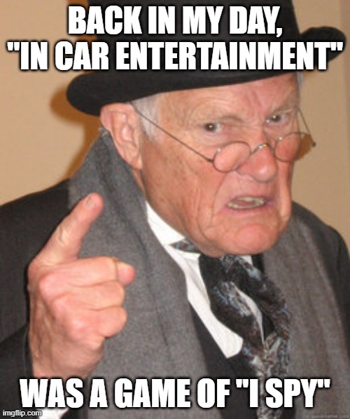 In car entertainment | BACK IN MY DAY, "IN CAR ENTERTAINMENT"; WAS A GAME OF "I SPY" | image tagged in memes,back in my day,cars,car | made w/ Imgflip meme maker