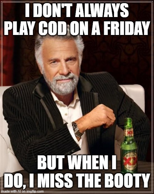 The Most Interesting Man In The World | I DON'T ALWAYS PLAY COD ON A FRIDAY; BUT WHEN I DO, I MISS THE BOOTY | image tagged in memes,the most interesting man in the world | made w/ Imgflip meme maker
