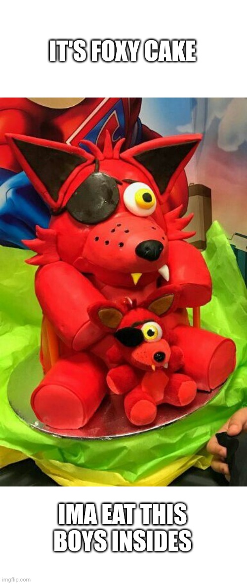 Foxy Cake For Everyone! | IT'S FOXY CAKE; IMA EAT THIS BOYS INSIDES | image tagged in fnaf | made w/ Imgflip meme maker