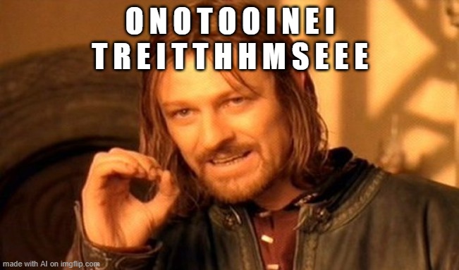 One Does Not Simply | O N O T O O I N E I T R E I T T H H M S E E E | image tagged in memes,one does not simply | made w/ Imgflip meme maker