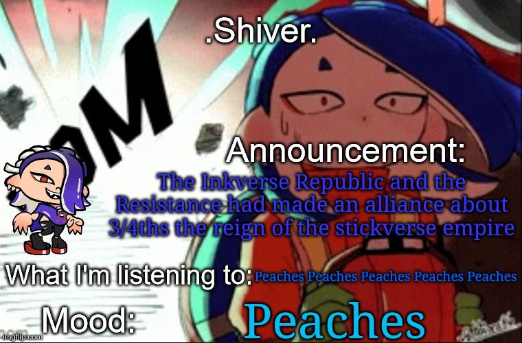 Splatsville (the capital city) surprisingly has made a home for the Creator's bladesmith | The Inkverse Republic and the Resistance had made an alliance about 3/4ths the reign of the stickverse empire; Peaches Peaches Peaches Peaches Peaches; Peaches | image tagged in shiver announcement template thanks blook | made w/ Imgflip meme maker