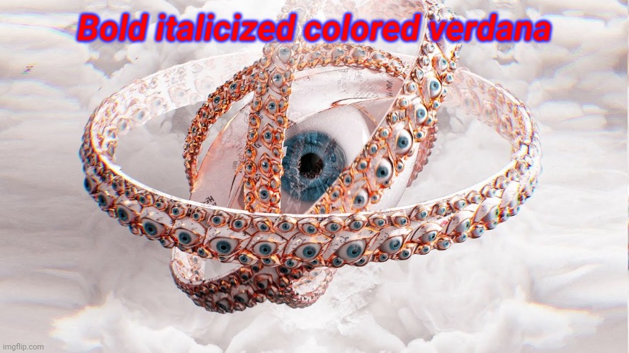 Bold italicized colored verdana | image tagged in biblically accurate angel | made w/ Imgflip meme maker