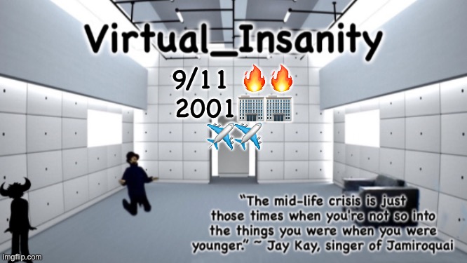 Virtual_Insanity temp | 9/11 🔥🔥
2001🏢🏢
✈️✈️ | image tagged in virtual_insanity temp | made w/ Imgflip meme maker