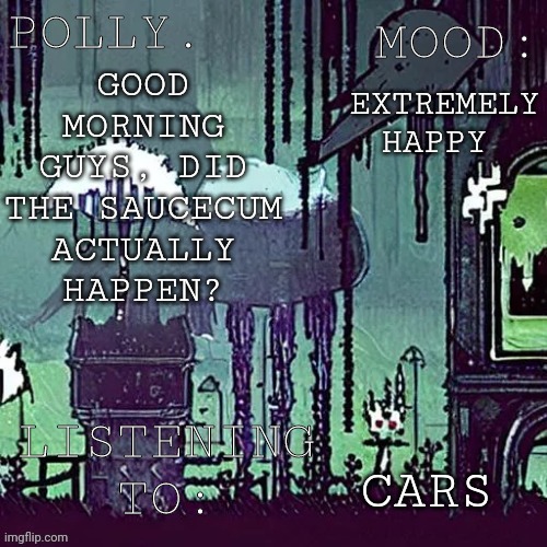 Pollys RW temp | EXTREMELY HAPPY; GOOD MORNING GUYS, DID THE SAUCECUM ACTUALLY HAPPEN? CARS | image tagged in pollys rw temp | made w/ Imgflip meme maker