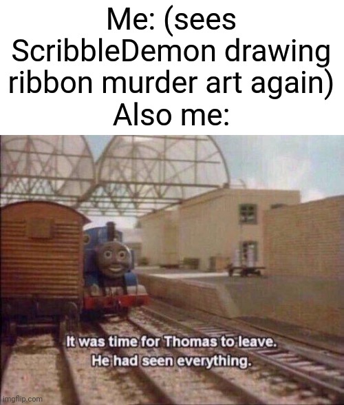 When will you learn!? ScribbleDemon will get consequences! | Me: (sees ScribbleDemon drawing ribbon murder art again)
Also me: | image tagged in it was time for thomas to leave he had seen everything,memes,kirby,enough is enough | made w/ Imgflip meme maker