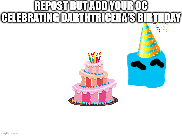 REPOST BUT ADD YOUR OC CELEBRATING DARTHTRICERA'S BIRTHDAY | made w/ Imgflip meme maker