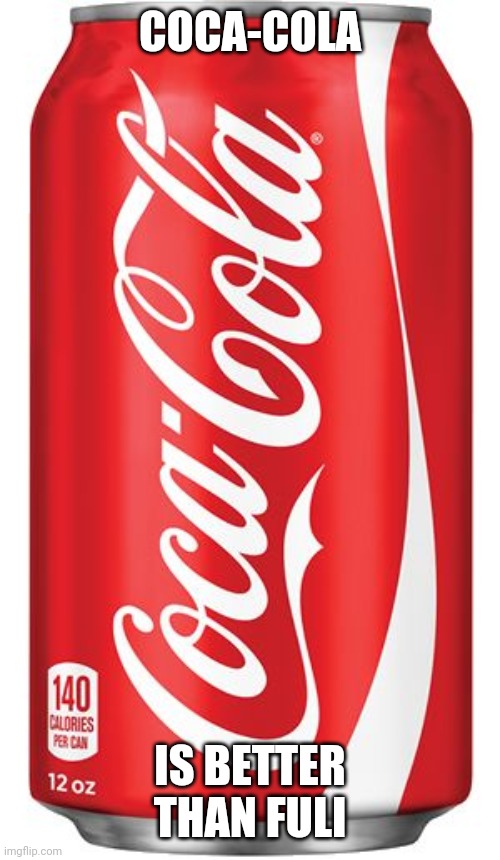 USed in comment. | COCA-COLA; IS BETTER THAN FULI | image tagged in coca cola,coca-cola | made w/ Imgflip meme maker