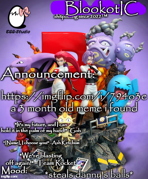 Blook's Pokemon Template(BlookotIC) | https://imgflip.com/i/794o3e a 3 month old meme i found; *steals danny's balls* | image tagged in blook's pokemon template blookotic | made w/ Imgflip meme maker