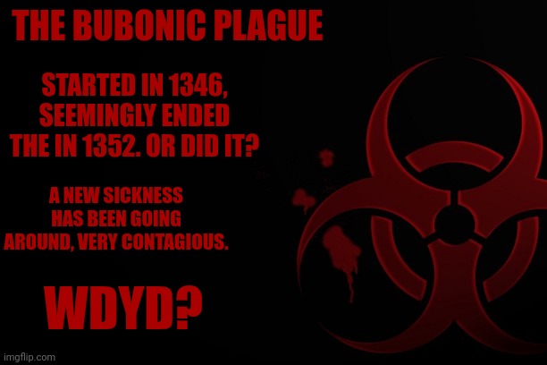 No joke ocs, no op ocs, kind of an EAS scenario rp | THE BUBONIC PLAGUE; STARTED IN 1346, SEEMINGLY ENDED THE IN 1352. OR DID IT? A NEW SICKNESS HAS BEEN GOING AROUND, VERY CONTAGIOUS. WDYD? | image tagged in stop reading the tags | made w/ Imgflip meme maker