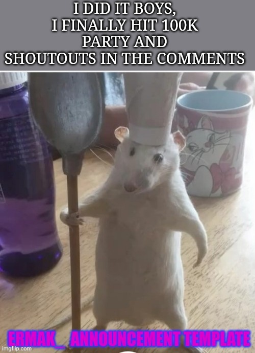 I DID IT BOYS, I FINALLY HIT 100K
PARTY AND SHOUTOUTS IN THE COMMENTS | made w/ Imgflip meme maker