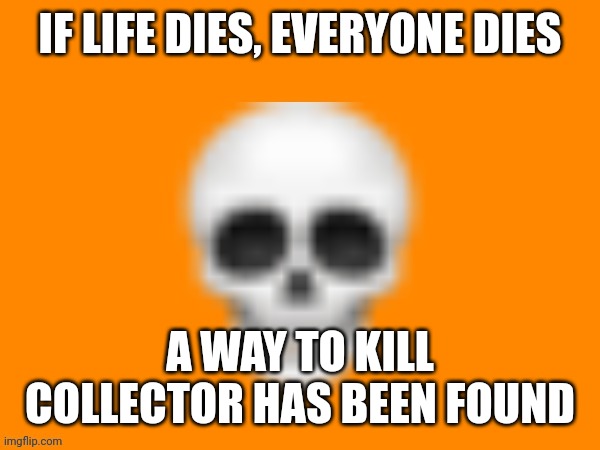 Yes it's the truth | IF LIFE DIES, EVERYONE DIES; A WAY TO KILL COLLECTOR HAS BEEN FOUND | image tagged in australia man's way to announce stuff | made w/ Imgflip meme maker