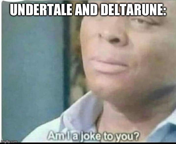 am i joke to you? | UNDERTALE AND DELTARUNE: | image tagged in am i joke to you | made w/ Imgflip meme maker