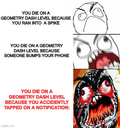 GD mobile players can really relate T-T | YOU DIE ON A GEOMETRY DASH LEVEL BECAUSE YOU RAN INTO  A SPIKE; YOU DIE ON A GEOMETRY DASH LEVEL BECAUSE SOMEONE BUMPS YOUR PHONE; YOU DIE ON A GEOMETRY DASH LEVEL BECAUSE YOU ACCIDENTLY TAPPED ON A NOTIFICATION: | image tagged in geometry dash,rage quit | made w/ Imgflip meme maker