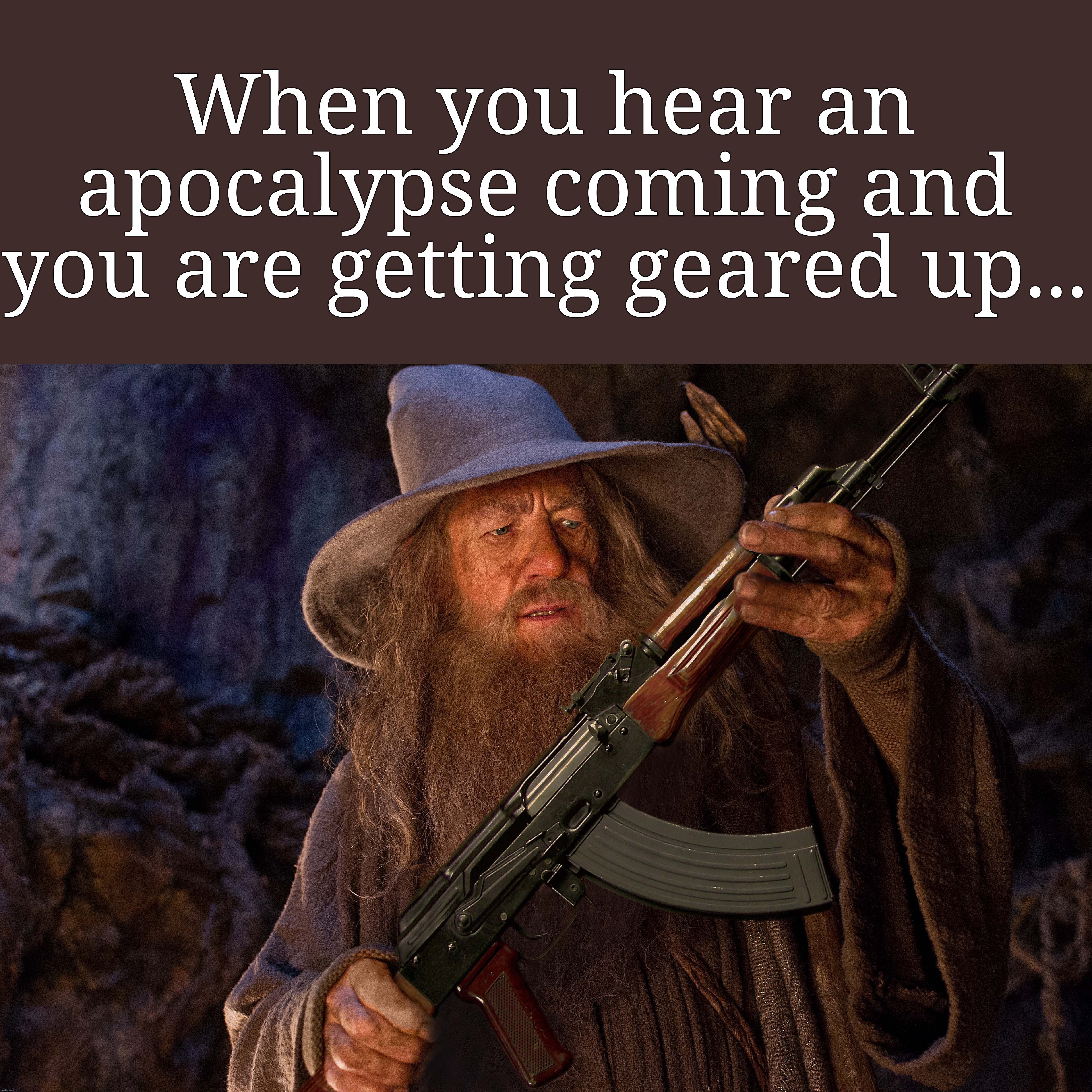 I just thought that it would happen... | When you hear an apocalypse coming and you are getting geared up... | image tagged in confused gandalf,the lord of the rings,memes,ak-47,funny,relatable | made w/ Imgflip meme maker