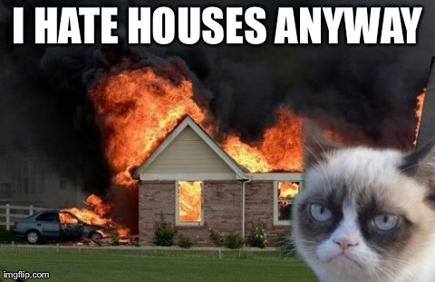 Burn Kitty | I HATE HOUSES ANYWAY | image tagged in memes,burn kitty | made w/ Imgflip meme maker