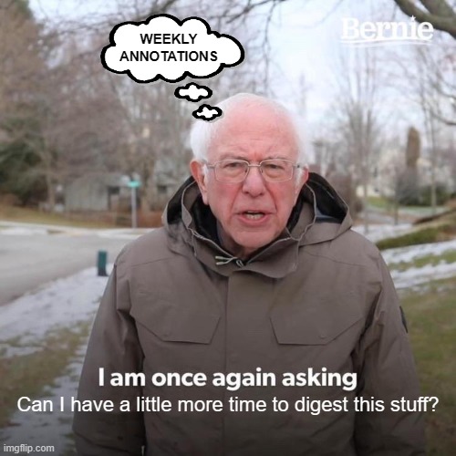 weekly annotations | WEEKLY ANNOTATIONS; Can I have a little more time to digest this stuff? | image tagged in memes,bernie i am once again asking for your support | made w/ Imgflip meme maker