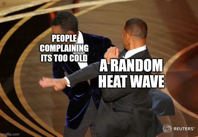 California weather | PEOPLE COMPLAINING ITS TOO COLD; A RANDOM HEAT WAVE | image tagged in will smith punching chris rock,memes,funny,relatable memes,help | made w/ Imgflip meme maker