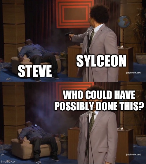 Fuck you sylceon | SYLCEON; STEVE; WHO COULD HAVE POSSIBLY DONE THIS? | image tagged in memes,who killed hannibal | made w/ Imgflip meme maker