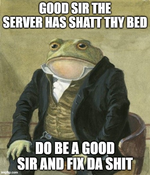 Gentleman frog | GOOD SIR THE SERVER HAS SHATT THY BED; DO BE A GOOD SIR AND FIX DA SHIT | image tagged in gentleman frog | made w/ Imgflip meme maker