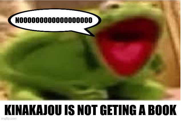 kinkajou | NOOOOOOOOOOOOOOOOOO; KINAKAJOU IS NOT GETING A BOOK | image tagged in oh hell no,kermit the frog | made w/ Imgflip meme maker