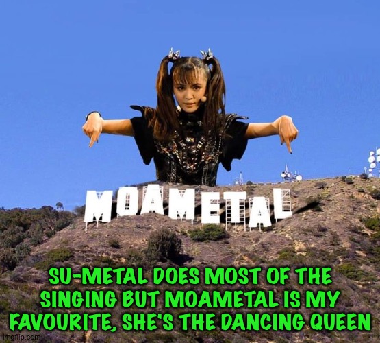 Dancing Queen | SU-METAL DOES MOST OF THE SINGING BUT MOAMETAL IS MY FAVOURITE, SHE'S THE DANCING QUEEN | image tagged in moametal,moa kikuchi,babymetal | made w/ Imgflip meme maker