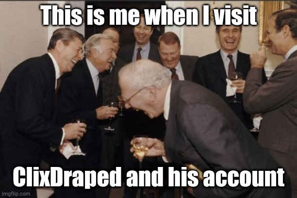 Laughing Men In Suits | This is me when I visit; ClixDraped and his account | image tagged in memes,laughing men in suits | made w/ Imgflip meme maker