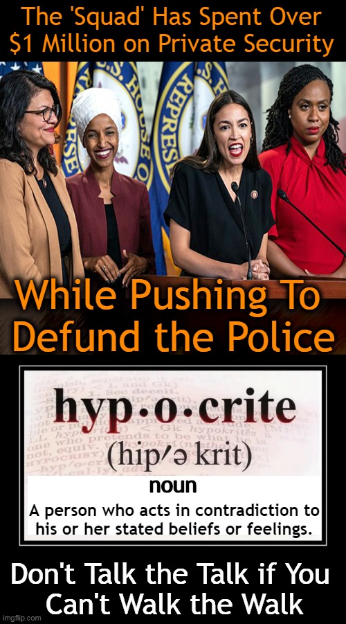 Do As I Say, Not As I Do | The 'Squad' Has Spent Over 
$1 Million on Private Security; While Pushing To 
Defund the Police; noun; A person who acts in contradiction to 
his or her stated beliefs or feelings. Don't Talk the Talk if You 
Can't Walk the Walk | image tagged in politics,squad,hypocrites,defund the police,do as i say,hypocrisy | made w/ Imgflip meme maker