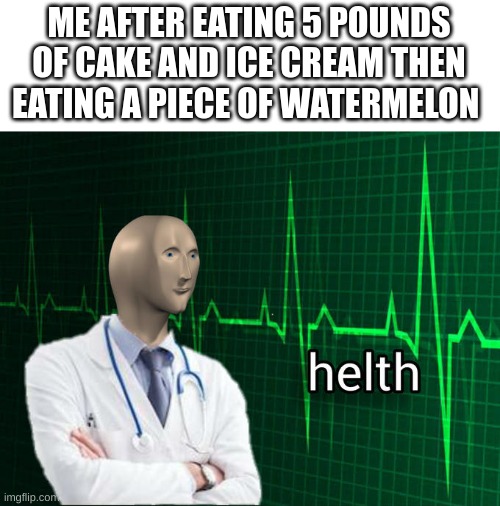 Stonks Helth | ME AFTER EATING 5 POUNDS OF CAKE AND ICE CREAM THEN EATING A PIECE OF WATERMELON | image tagged in stonks helth,meme man,memes,lol,why are you reading the tags,stop reading the tags | made w/ Imgflip meme maker