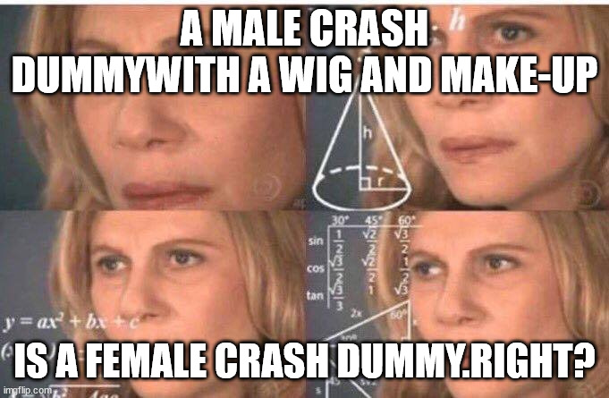 Math lady/Confused lady | A MALE CRASH DUMMYWITH A WIG AND MAKE-UP; IS A FEMALE CRASH DUMMY.RIGHT? | image tagged in math lady/confused lady | made w/ Imgflip meme maker