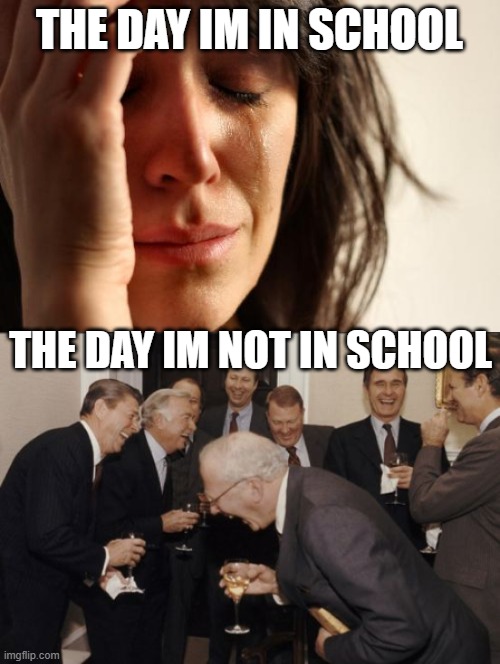 why is this so true | THE DAY IM IN SCHOOL; THE DAY IM NOT IN SCHOOL | image tagged in memes,first world problems,laughing men in suits | made w/ Imgflip meme maker