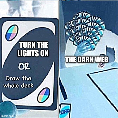 cards | TURN THE LIGHTS ON; THE DARK WEB | image tagged in uno cards or draw the whole deck | made w/ Imgflip meme maker