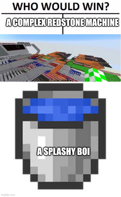A COMPLEX REDSTONE MACHINE; A SPLASHY BOI | image tagged in memes,who would win,water bucket | made w/ Imgflip meme maker