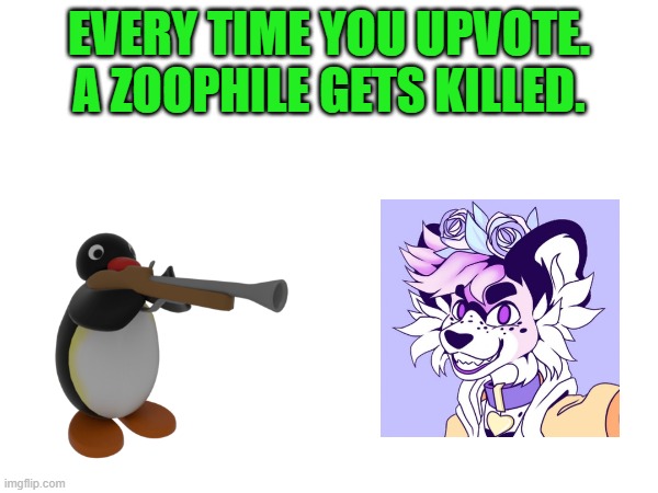 EVERY TIME YOU UPVOTE. A ZOOPHILE GETS KILLED. | image tagged in begging for upvotes | made w/ Imgflip meme maker