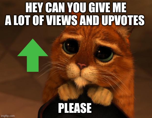 please | HEY CAN YOU GIVE ME A LOT OF VIEWS AND UPVOTES; PLEASE | image tagged in puss in boots eyes | made w/ Imgflip meme maker