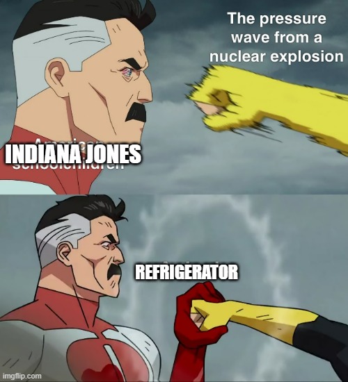 INDIANA JONES; REFRIGERATOR | image tagged in memes | made w/ Imgflip meme maker