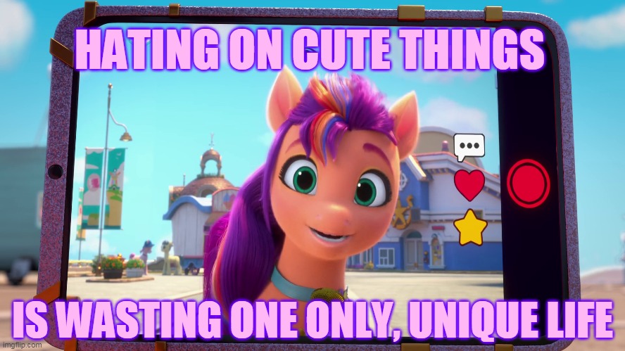 Sunny Starscout has an important message | HATING ON CUTE THINGS; IS WASTING ONE ONLY, UNIQUE LIFE | image tagged in my little pony,sunny,pony,cute | made w/ Imgflip meme maker